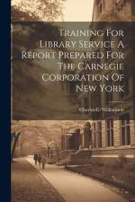 Training For Library Service A Report Prepared For The Carnegie Corporation Of New York af Charles C. Williamson