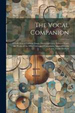 The Vocal Companion: A Collection of Favorite Songs, Duets and Glees, Selected From the Works of the Most Celebrated Composers, Adapted for af Anonymous