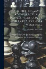 A Selection of Games at Chess Actually Played in London by the Late Alexander M'donnell: The Best English Player, With His Principal Contemporaries, I af Alexander McDonnell