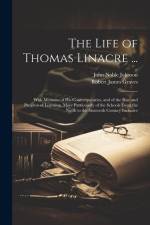 The Life of Thomas Linacre ...: With Memoirs of His Contemporaries, and of the Rise and Progress of Learning, More Particularly of the Schools From th af Robert James Graves