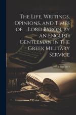 The Life, Writings, Opinions, and Times of ... Lord Byron, by an English Gentleman in the Greek Military Service; Volume 1 af Anonymous