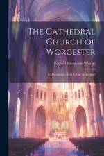 The Cathedral Church of Worcester: A Description of the Fabric and a Brief af Edward Fairbrothe Strange