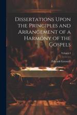 Dissertations Upon the Principles and Arrangement of a Harmony of the Gospels; Volume I af Edward Greswell