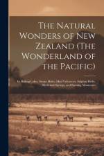 The Natural Wonders of New Zealand (The Wonderland of the Pacific): Its Boiling Lakes, Steam Holes, mud Volcanoes, Sulphur Baths, Medicinal Springs, a af Anonymous