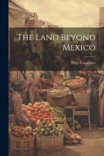 The Land Beyond Mexico af Rhys Carpenter