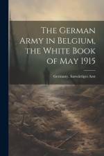 The German Army in Belgium, the White Book of May 1915 af Germany Auswartiges Amt