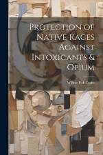 Protection of Native Races Against Intoxicants & Opium af Wilbur Fisk Crafts