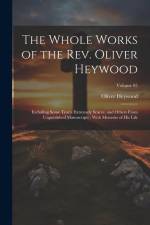 The Whole Works of the Rev. Oliver Heywood: Including Some Tracts Extremely Scarce, and Others From Unpublished Manuscripts; With Memoirs of his Life; af Oliver Heywood