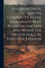 Jefferson Davis, and his Complicity in the Assassination of Abraham Lincoln ... and Where the Traitor Shall be Tried for Treason af Anonymous