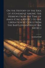 On the History of the Idea of Atonement Among the Hebrews From the Time of Amos (Circa 800 B.C.) to the Liberation by Cyrus From the Babylonian Exile(Cira 540 B.C.) af Archibald Duff