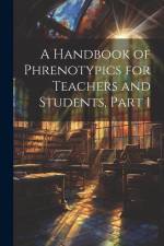 A Handbook of Phrenotypics for Teachers and Students, Part 1 af Anonymous