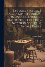 Di Cesare Vecellio E De'suoi Dipinti E Disegni in Una Collezione Di Libri Dei Secoli XV E XVI / Notizie Raccolte Da Andrea Tessier af Andrea Tessie