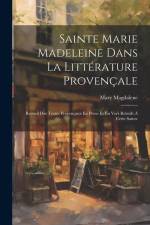 Sainte Marie Madeleine Dans La Littérature Provençale: Recueil Des Textes Provençaux En Prose Et En Vers Relatifs À Cette Sainte af Mary Magdalene