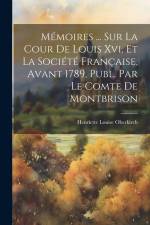 Mémoires ... Sur La Cour De Louis Xvi, Et La Société Française, Avant 1789, Publ. Par Le Comte De Montbrison af Henriette Louise Oberkirch