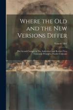 Where the old and the new Versions Differ: The Actual Changes in The Authorized and Revised New Testament Printed in Parallel Columns; Volume 1881 af Anonymous
