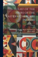 Relief of the Heirs of the Eastern Cherokee Indians; Volume 1 af United States Congress House Commi