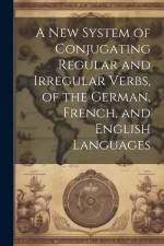 A New System of Conjugating Regular and Irregular Verbs, of the German, French, and English Languages af Anonymous