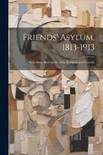 Friends' Asylum, 1813-1913: With Some Illustrations of the Buildings and Grounds af Anonymous