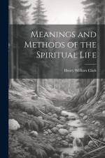 Meanings and Methods of the Spiritual Life af Henry William Clark
