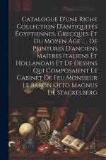 Catalogue D'une Riche Collection D'antiquités Égyptiennes, Grecques Et Du Moyen Âge ..., De Peintures D'anciens Maîtres Italiens Et Hollandais Et De D af Anonymous