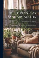 House-Plants as Sanitary Agents; or, The Relation of Growing Vegetation to Health and Disease af James Meschter Anders