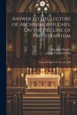Answer to the Lecture of Archbishop Hughes, On the Decline of Protestantism: A Lecture Delivered Nov. 26, 1850 af Joseph Frederick Berg