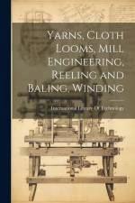 Yarns, Cloth Looms, Mill Engineering, Reeling and Baling, Winding af International Library of Technology