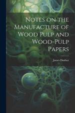 Notes on the Manufacture of Wood Pulp and Wood-pulp Papers af James Dunbar