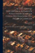 Se Una Servitù Discontinua Apparente Possa Essere Stabilita Colla Destinazione Del Padre Di Famiglia: Memoria Letta Alla R. Accademia Di Scienze Moral af Pasquale Fiore