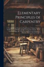 Elementary Principles of Carpentry: A Treatise On the Pressure and Equilibrium of Timber Framing; the Resistance of Timber; and the Construction of Fl af Anonymous