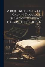 A Brief Biography of Calvin Coolidge, From Cornerstone to Capstone, the A. B. C. .. af Boston Mass Roosevelt Club