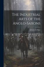 The Industrial Arts of the Anglo-Saxons af J. Baron De Baye