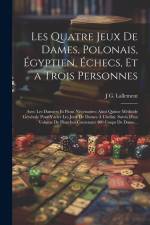Les Quatre Jeux De Dames, Polonais, Égyptien, Échecs, Et a Trois Personnes: Avec Les Damiers Et Pions Nécessaires: Ainsi Quùne Méthode Générale Pour V af J. G. Lallement