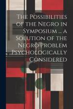 The Possibilities of the Negro in Symposium ... a Solution of the Negro Problem Psychologically Considered af Anonymous