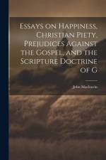 Essays on Happiness, Christian Piety, Prejudices Against the Gospel, and the Scripture Doctrine of G af John Maclaurin
