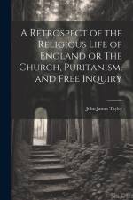 A Retrospect of the Religious Life of England or The Church, Puritanism, and Free Inquiry af John James Tayler