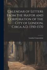 Calendar of Letters From the Mayor and Corporation of the City of London, Circa A.D. 1350-1370 af London Corporation