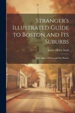 Stranger's Illustrated Guide to Boston and Its Suburbs: With Maps of Boston and the Harbor af James Henry Stark