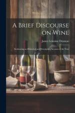 A Brief Discourse on Wine: Embracing an Historical and Descriptive Account of the Vine af James Lemoine Denman