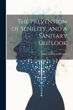 The Prevention of Senility, and a Sanitary Outlook af James Crichton-Browne