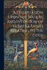 A Dissertation Upon the Nature and Intention of Homer's Fables Relating to the Gods af Anonymous