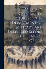 Military Geography. Lectures in the Department of Military art, Delivered Before the Class of Office af Anonymous