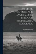 Western Wanderings and Saunterings Through Picturesque Colorado af Emma Abott Gage