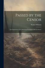 Passed by the Censor; the Experience of an American Newspaper man in France af Wythe Williams