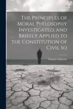 The Principles of Moral Philosophy Investigated, and Briefly Applied to the Constitution of Civil So af Thomas Gisborne