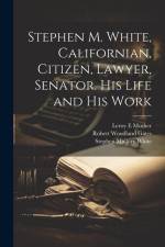 Stephen M. White, Californian, Citizen, Lawyer, Senator. His Life and his Work af Stephen Mallory White