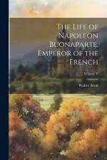 The Life of Napoleon Buonaparte, Emperor of the French; Volume V af Walter Scott