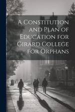 A Constitution and Plan of Education for Girard College for Orphans af Anonymous