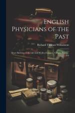 English Physicians of the Past; Short Sketches of the Life and Work of Linacre, Gilbert, Harvey, Gli af Richard Thomas Williamson