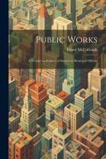 Public Works: A Treatise on Subjects of Interest to Municipal Officers af Ernest Mccullough